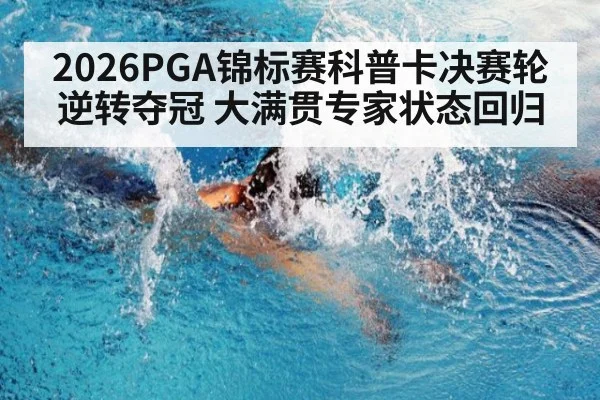 2026PGA锦标赛科普卡决赛轮逆转夺冠 大满贯专家状态回归
