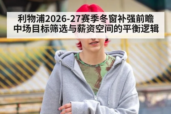 利物浦2026-27赛季冬窗补强前瞻 中场目标筛选与薪资空间的平衡逻辑