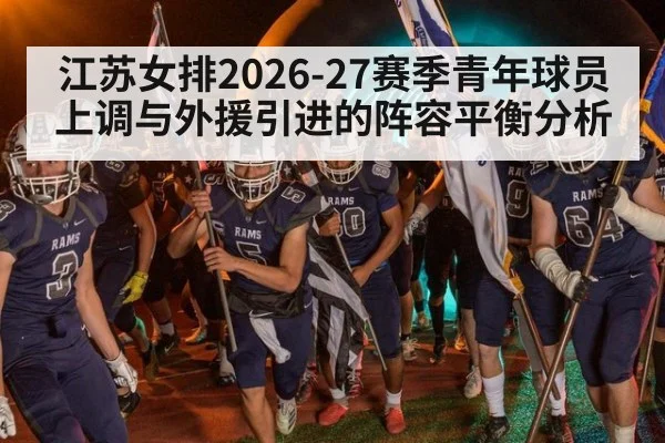 江苏女排2026-27赛季青年球员上调与外援引进的阵容平衡分析