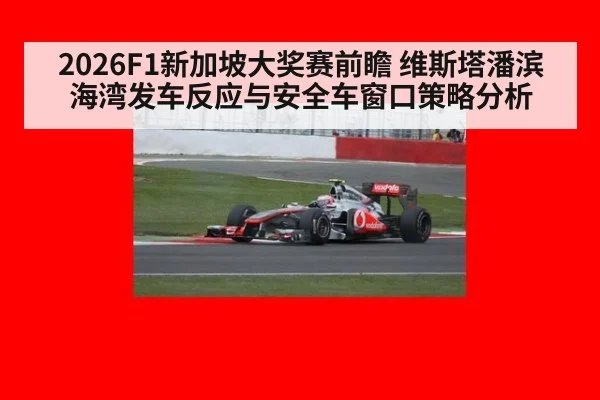 2026F1新加坡大奖赛前瞻 维斯塔潘滨海湾发车反应与安全车窗口策略分析