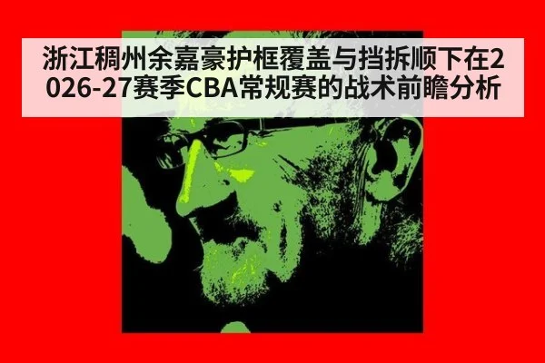 浙江稠州余嘉豪护框覆盖与挡拆顺下在2026-27赛季CBA常规赛的战术前瞻分析